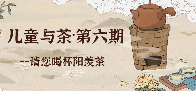 活动报名 | &ldquo;指上花开&rdquo;传统文化美育课&mdash;&mdash;儿童与茶&middot;第六期： 请您喝杯阳羡茶！